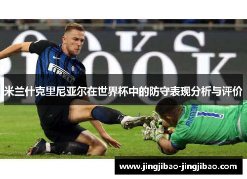 米兰什克里尼亚尔在世界杯中的防守表现分析与评价