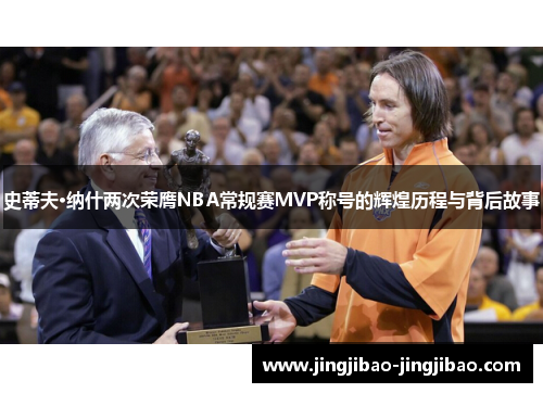 史蒂夫·纳什两次荣膺NBA常规赛MVP称号的辉煌历程与背后故事