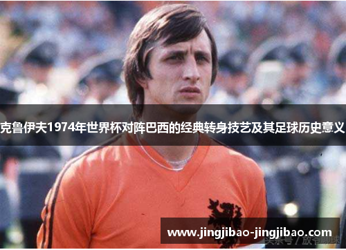 克鲁伊夫1974年世界杯对阵巴西的经典转身技艺及其足球历史意义