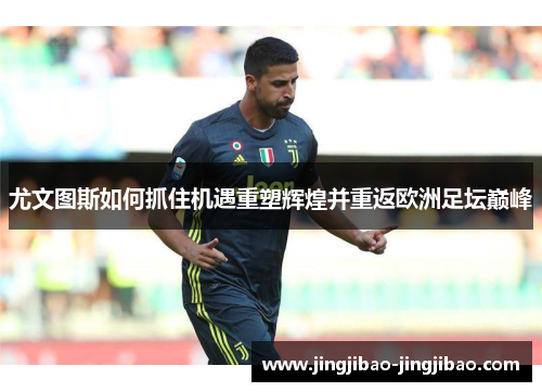 尤文图斯如何抓住机遇重塑辉煌并重返欧洲足坛巅峰