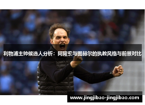 利物浦主帅候选人分析：阿隆索与图赫尔的执教风格与前景对比