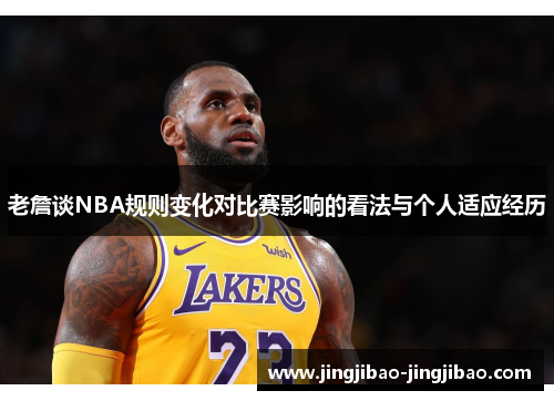 老詹谈NBA规则变化对比赛影响的看法与个人适应经历