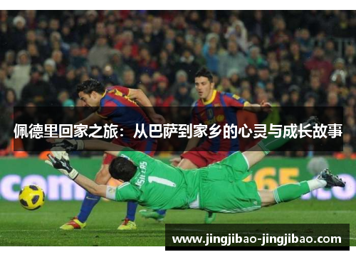 佩德里回家之旅：从巴萨到家乡的心灵与成长故事