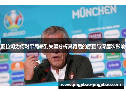 图拉姆为何对平局感到失望分析其背后的原因与深层次影响