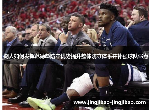 湖人如何发挥范德彪防守优势提升整体防守体系并补强球队弱点