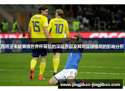 西班牙未能晋级世界杯背后的深层原因及其对足球格局的影响分析