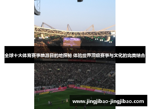 全球十大体育赛事旅游目的地探秘 体验世界顶级赛事与文化的完美结合