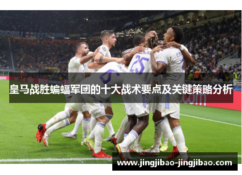 皇马战胜蝙蝠军团的十大战术要点及关键策略分析