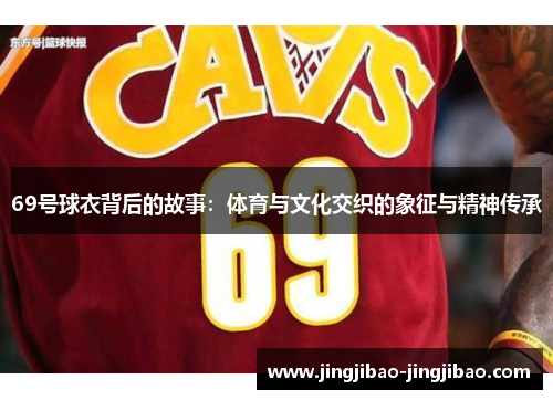 69号球衣背后的故事：体育与文化交织的象征与精神传承