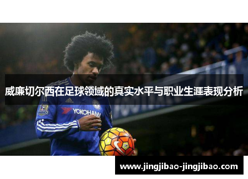 威廉切尔西在足球领域的真实水平与职业生涯表现分析