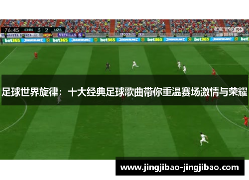 足球世界旋律：十大经典足球歌曲带你重温赛场激情与荣耀