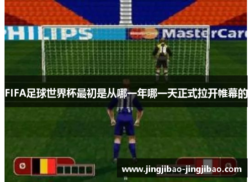 FIFA足球世界杯最初是从哪一年哪一天正式拉开帷幕的 FIFA足球世界杯最初是从哪一年哪一天正式拉开帷幕的