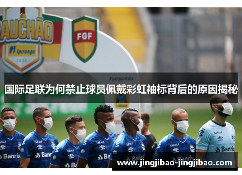 国际足联为何禁止球员佩戴彩虹袖标背后的原因揭秘 国际足联为何禁止球员佩戴彩虹袖标背后的原因揭秘