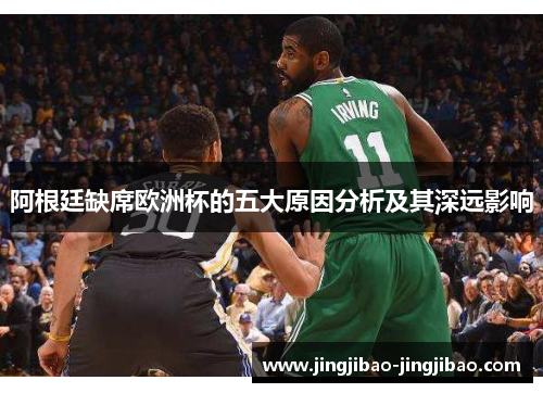 阿根廷缺席欧洲杯的五大原因分析及其深远影响