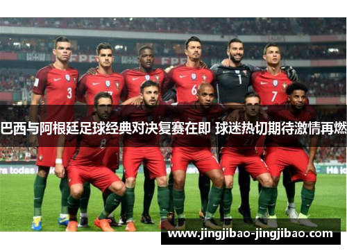 巴西与阿根廷足球经典对决复赛在即 球迷热切期待激情再燃