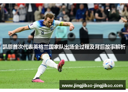 凯恩首次代表英格兰国家队出场全过程及背后故事解析 凯恩首次代表英格兰国家队出场全过程及背后故事解析