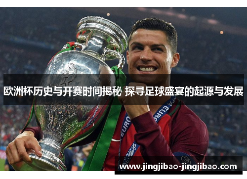 欧洲杯历史与开赛时间揭秘 探寻足球盛宴的起源与发展 欧洲杯历史与开赛时间揭秘 探寻足球盛宴的起源与发展