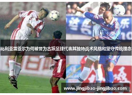 比利亚雷亚尔为何被誉为古派足球代表其独特战术风格和坚守传统理念
