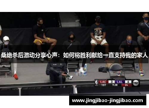 桑绝杀后激动分享心声：如何将胜利献给一直支持我的家人