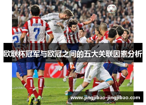 欧联杯冠军与欧冠之间的五大关联因素分析 欧联杯冠军与欧冠之间的五大关联因素分析