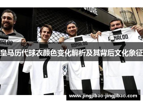 皇马历代球衣颜色变化解析及其背后文化象征 皇马历代球衣颜色变化解析及其背后文化象征