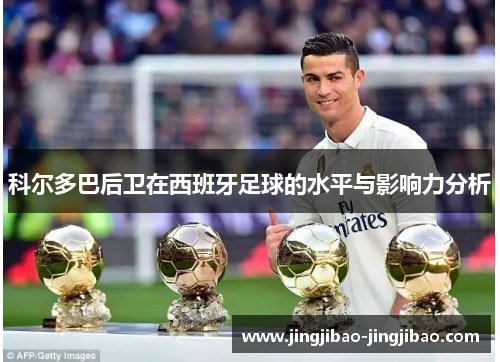 科尔多巴后卫在西班牙足球的水平与影响力分析 科尔多巴后卫在西班牙足球的水平与影响力分析