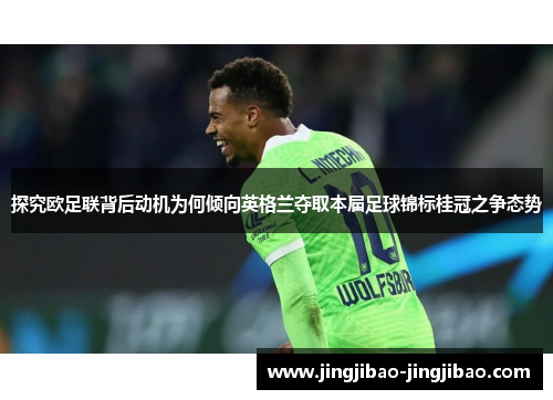 探究欧足联背后动机为何倾向英格兰夺取本届足球锦标桂冠之争态势 探究欧足联背后动机为何倾向英格兰夺取本届足球锦标桂冠之争态势