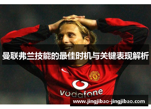 曼联弗兰技能的最佳时机与关键表现解析 曼联弗兰技能的最佳时机与关键表现解析